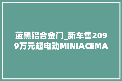 蓝黑铝合金门_新车售2099万元起电动MINIACEMAN正式上市续航450公里