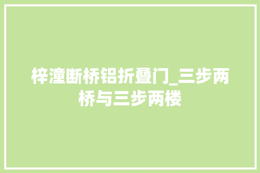 梓潼断桥铝折叠门_三步两桥与三步两楼