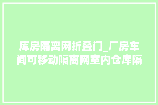 库房隔离网折叠门_厂房车间可移动隔离网室内仓库隔离栅隔断防护网可定制