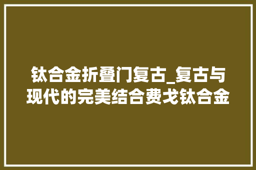 钛合金折叠门复古_复古与现代的完美结合费戈钛合金防风打火机