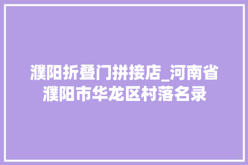 濮阳折叠门拼接店_河南省濮阳市华龙区村落名录