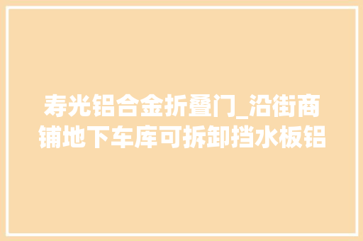寿光铝合金折叠门_沿街商铺地下车库可拆卸挡水板铝合金便携式定制挡水板