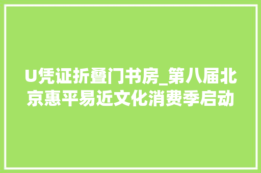 U凭证折叠门书房_第八届北京惠平易近文化消费季启动书喷鼻香北京主题周暨全平易近阅读惠大年夜型推广活动