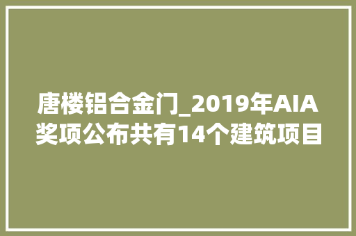 唐楼铝合金门_2019年AIA奖项公布共有14个建筑项目揽获大年夜奖