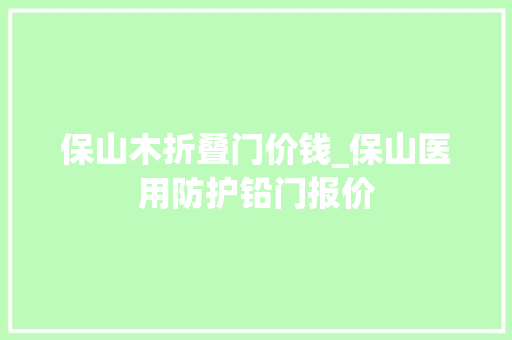 保山木折叠门价钱_保山医用防护铅门报价