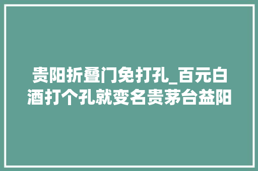 贵阳折叠门免打孔_百元白酒打个孔就变名贵茅台益阳平易近警查获钻孔茅台86瓶5人落网