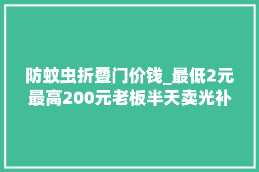 防蚊虫折叠门价钱_最低2元最高200元老板半天卖光补货都来不及杭州人毫不克不及少了它