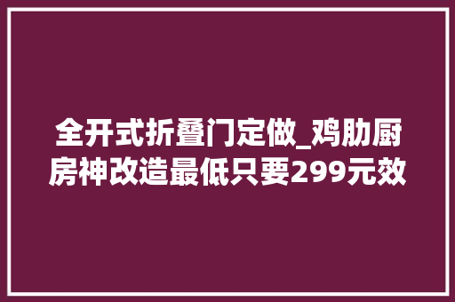 全开式折叠门定做_鸡肋厨房神改造最低只要299元效果堪比整huan容tou