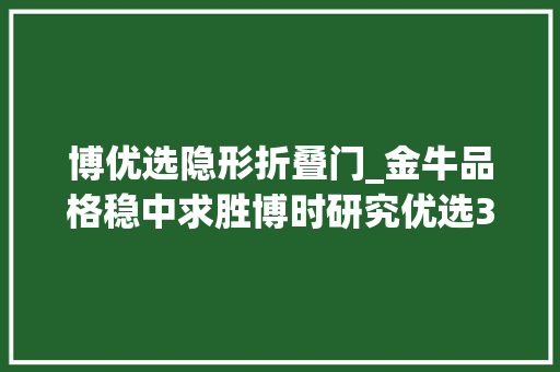 博优选隐形折叠门_金牛品格稳中求胜博时研究优选3年封闭运作3月9日发行 滑动门
