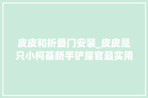 皮皮和折叠门安装_皮皮是只小柯基新手铲屎官最实用的养狗经验超全好物分享