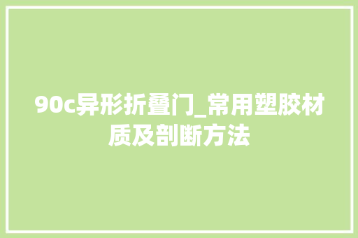 90c异形折叠门_常用塑胶材质及剖断方法