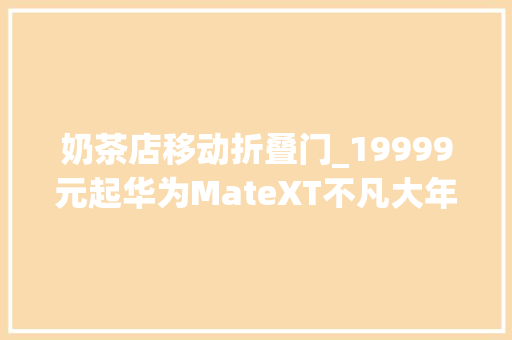奶茶店移动折叠门_19999元起华为MateXT不凡大年夜师三折叠手机1008再次开售
