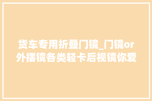 货车专用折叠门镜_门镜or外摆镜各类轻卡后视镜你爱谁