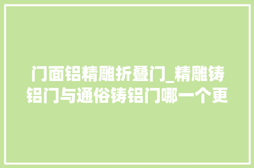 门面铝精雕折叠门_精雕铸铝门与通俗铸铝门哪一个更稳定呢