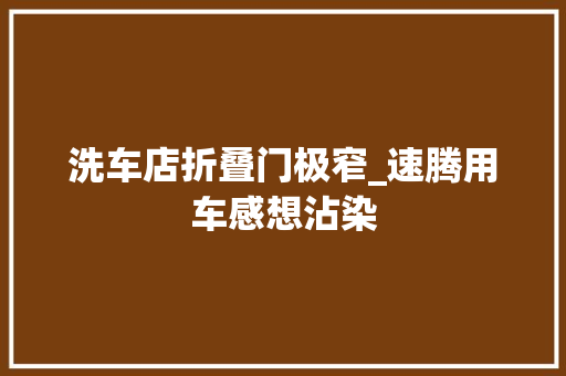 洗车店折叠门极窄_速腾用车感想沾染