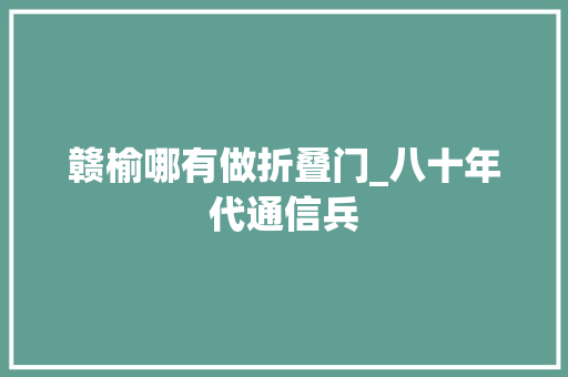 赣榆哪有做折叠门_八十年代通信兵