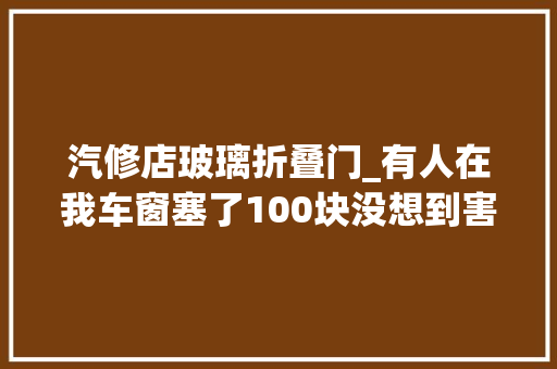 汽修店玻璃折叠门_有人在我车窗塞了100块没想到害我拆开全体车门