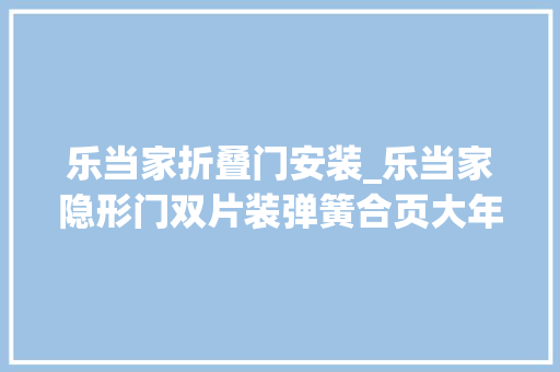 乐当家折叠门安装_乐当家隐形门双片装弹簧合页大年夜牌工艺安心防护
