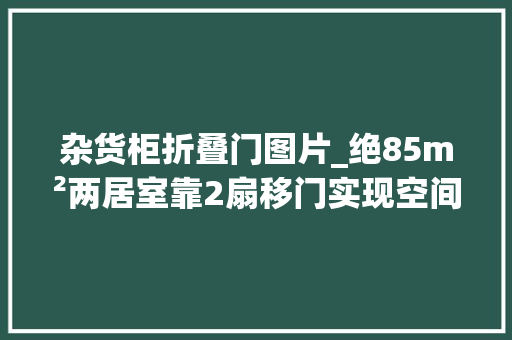 杂货柜折叠门图片_绝85m²两居室靠2扇移门实现空间显大年夜超强储物