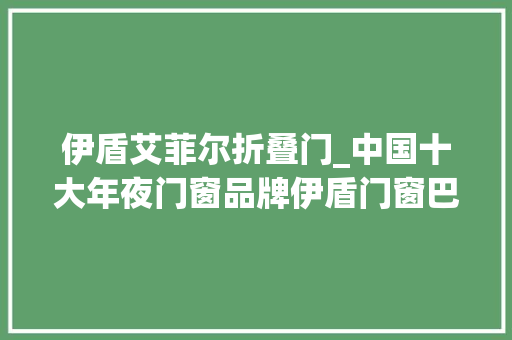 伊盾艾菲尔折叠门_中国十大年夜门窗品牌伊盾门窗巴黎时尚系列