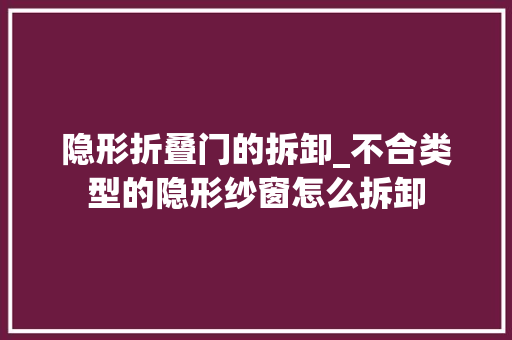 隐形折叠门的拆卸_不合类型的隐形纱窗怎么拆卸