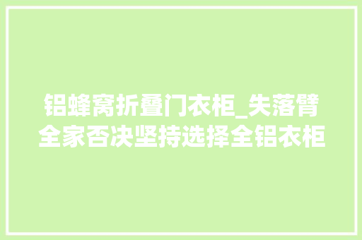 铝蜂窝折叠门衣柜_失落臂全家否决坚持选择全铝衣柜运用2年只能说真喷鼻香