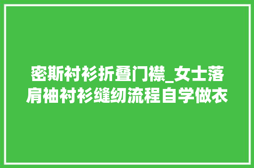 密斯衬衫折叠门襟_女士落肩袖衬衫缝纫流程自学做衣服女士衬衫门襟贴袋