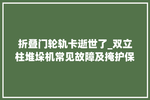 折叠门轮轨卡逝世了_双立柱堆垛机常见故障及掩护保养分析