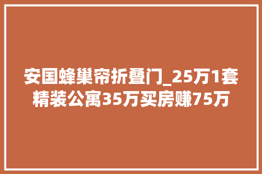 安国蜂巢帘折叠门_25万1套精装公寓35万买房赚75万北京另类商改住馅饼照样陷阱