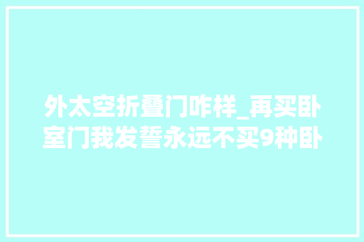 外太空折叠门咋样_再买卧室门我发誓永远不买9种卧室门不是矫情而是教训