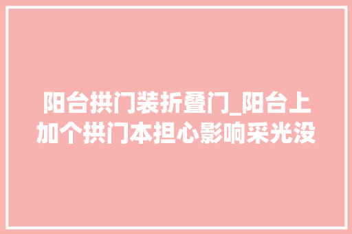 阳台拱门装折叠门_阳台上加个拱门本担心影响采光没想到实际效果这么好