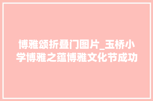 博雅颂折叠门图片_玉桥小学博雅之蕴博雅文化节成功举办