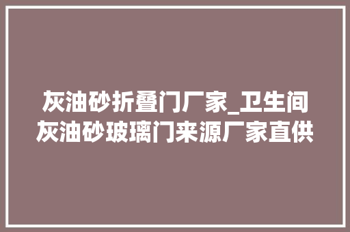 灰油砂折叠门厂家_卫生间灰油砂玻璃门来源厂家直供