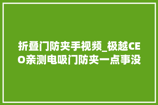 折叠门防夹手视频_极越CEO亲测电吸门防夹一点事没有
