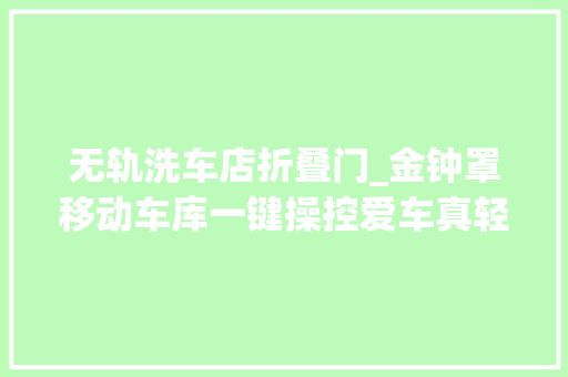 无轨洗车店折叠门_金钟罩移动车库一键操控爱车真轻松