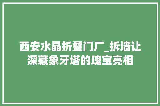 西安水晶折叠门厂_拆墙让深藏象牙塔的瑰宝亮相