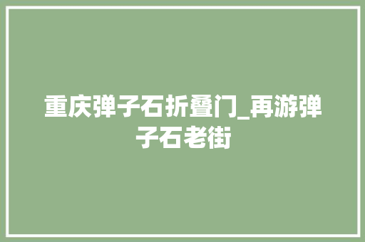 重庆弹子石折叠门_再游弹子石老街