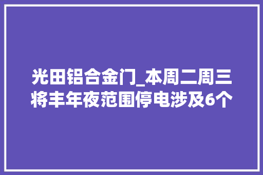 光田铝合金门_本周二周三将丰年夜范围停电涉及6个镇乡街道想好去哪里蹭空调了么