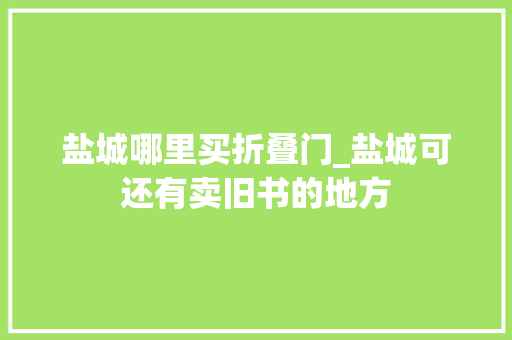盐城哪里买折叠门_盐城可还有卖旧书的地方
