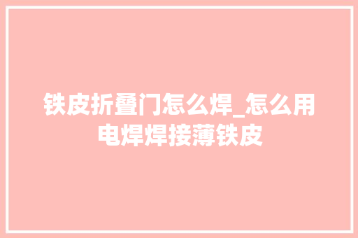 铁皮折叠门怎么焊_怎么用电焊焊接薄铁皮