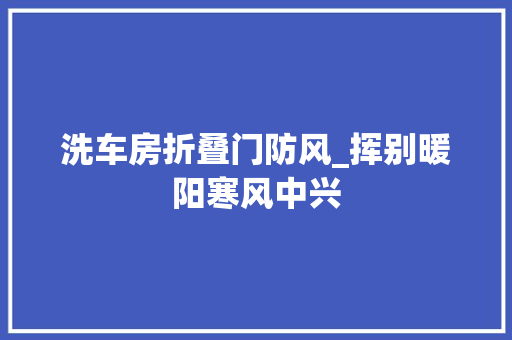 洗车房折叠门防风_挥别暖阳寒风中兴