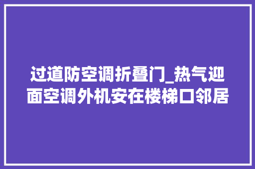 过道防空调折叠门_热气迎面空调外机安在楼梯口邻居想通风都不敢开门更麻烦的是