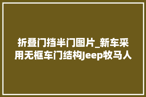 折叠门挡半门图片_新车采用无框车门结构Jeep牧马人半门版实车曝光