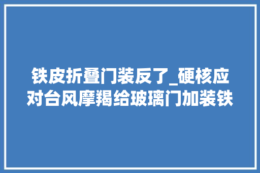铁皮折叠门装反了_硬核应对台风摩羯给玻璃门加装铁皮外壳将鸡和车挪进室内