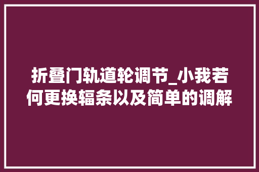 折叠门轨道轮调节_小我若何更换辐条以及简单的调解轮组偏摆问题