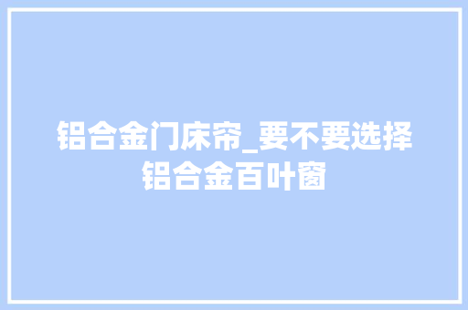 铝合金门床帘_要不要选择铝合金百叶窗