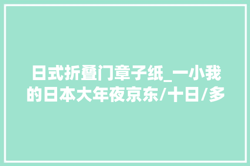 日式折叠门章子纸_一小我的日本大年夜京东/十日/多图慎入