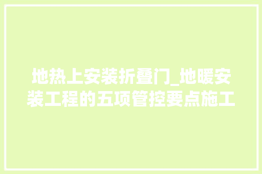 地热上安装折叠门_地暖安装工程的五项管控要点施工必看