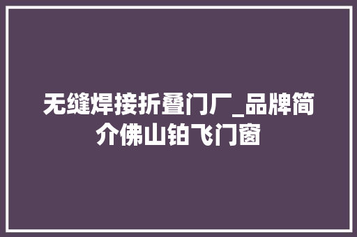 无缝焊接折叠门厂_品牌简介佛山铂飞门窗