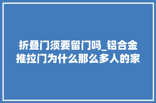 折叠门须要留门吗_铝合金推拉门为什么那么多人的家装会推敲